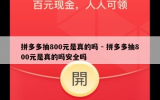 拼多多抽800元是真的吗 - 拼多多抽800元是真的吗安全吗