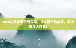 2020拼多多砍价新攻略，加入最热砍价群，轻松省钱大作战！