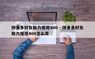 拼多多好友助力提现400 - 拼多多好友助力提现400怎么弄