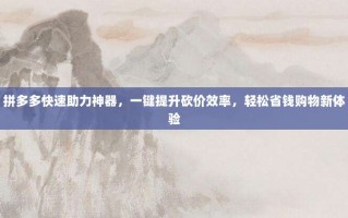 拼多多快速助力神器，一键提升砍价效率，轻松省钱购物新体验