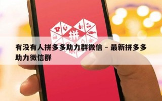 有没有人拼多多助力群微信 - 最新拼多多助力微信群