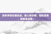 拼多多砍价新玩法，加入砍价群，轻松省钱，购物更实惠！