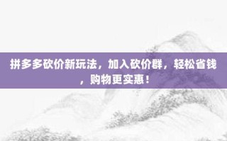 拼多多砍价新玩法，加入砍价群，轻松省钱，购物更实惠！