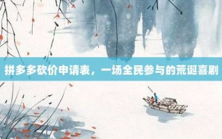 拼多多砍价申请表，一场全民参与的荒诞喜剧