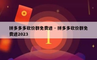 拼多多多砍价群免费进 - 拼多多砍价群免费进2023