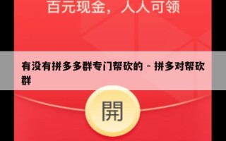 有没有拼多多群专门帮砍的 - 拼多对帮砍群