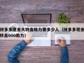 拼多多现金大转盘助力要多少人（拼多多现金转盘600助力）