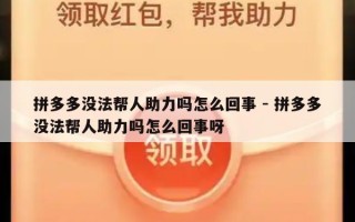 拼多多没法帮人助力吗怎么回事 - 拼多多没法帮人助力吗怎么回事呀