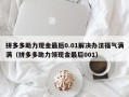拼多多助力现金最后0.01解决办法福气满满（拼多多助力领现金最后001）