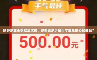 拼多多金币获取全攻略，你需要多少金币才能兑换心仪商品？