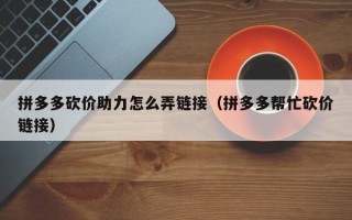 拼多多砍价助力怎么弄链接（拼多多帮忙砍价链接）