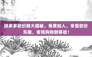 拼多多砍价群大揭秘，免费加入，享受砍价乐趣，省钱购物新体验！