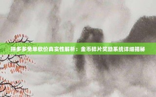 拼多多免单砍价真实性解析：金币碎片奖励系统详细揭秘