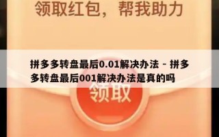 拼多多转盘最后0.01解决办法 - 拼多多转盘最后001解决办法是真的吗