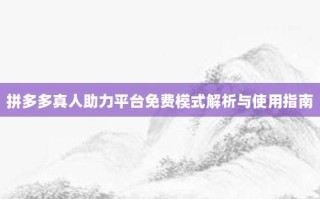 拼多多真人助力平台免费模式解析与使用指南