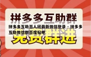 拼多多互助百人团最新微信登录 - 拼多多互助微信群百度贴吧