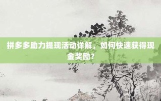 拼多多助力提现活动详解，如何快速获得现金奖励？
