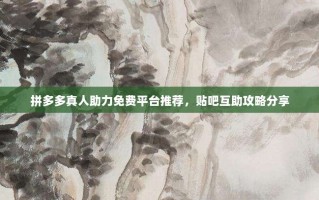 拼多多真人助力免费平台推荐，贴吧互助攻略分享