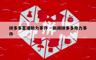 拼多多直播助力事件 - 新闻拼多多助力事件