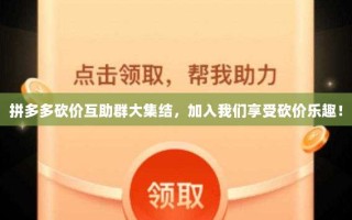 拼多多砍价互助群大集结，加入我们享受砍价乐趣！