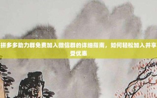 拼多多助力群免费加入微信群的详细指南，如何轻松加入并享受优惠