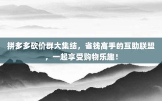 拼多多砍价群大集结，省钱高手的互助联盟，一起享受购物乐趣！
