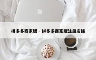 拼多多商家版 - 拼多多商家版注册店铺
