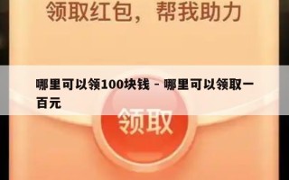 哪里可以领100块钱 - 哪里可以领取一百元