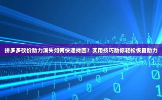 拼多多砍价助力消失如何快速找回？实用技巧助你轻松恢复助力
