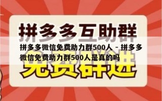 拼多多微信免费助力群500人 - 拼多多微信免费助力群500人是真的吗