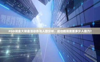 PDD现金大转盘活动参与人数分析，成功提现需要多少人助力？
