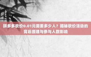 拼多多砍价0.01元需要多少人？揭秘砍价活动的背后原理与参与人数影响