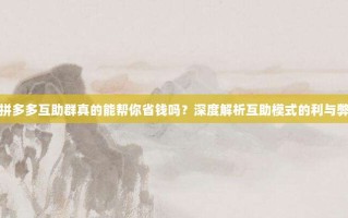 拼多多互助群真的能帮你省钱吗？深度解析互助模式的利与弊