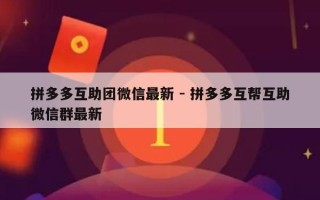 拼多多互助团微信最新 - 拼多多互帮互助微信群最新