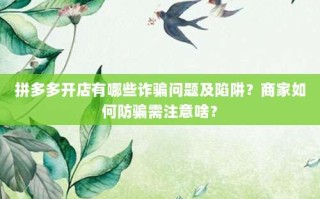 拼多多开店有哪些诈骗问题及陷阱？商家如何防骗需注意啥？