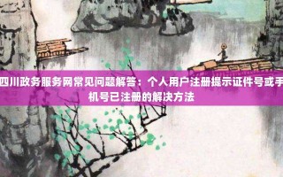 四川政务服务网常见问题解答：个人用户注册提示证件号或手机号已注册的解决方法