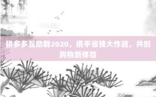 拼多多互助群2020，携手省钱大作战，共创购物新体验