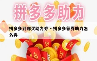 拼多多到哪买助力券 - 拼多多领券助力怎么弄