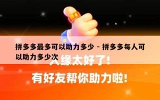 拼多多最多可以助力多少 - 拼多多每人可以助力多少次