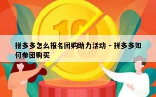 拼多多怎么报名团购助力活动 - 拼多多如何参团购买