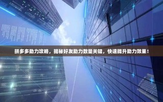 拼多多助力攻略，揭秘好友助力数量关键，快速提升助力效果！