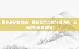 拼多多砍价攻略，揭秘砍价次数与成功率，让你轻松省钱购物！