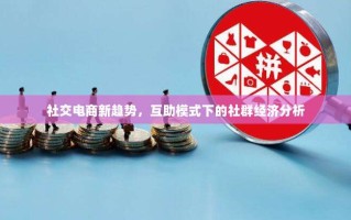 社交电商新趋势，互助模式下的社群经济分析