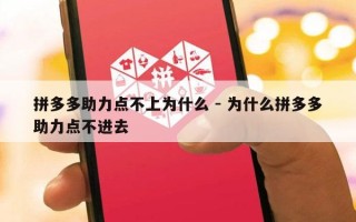 拼多多助力点不上为什么 - 为什么拼多多助力点不进去