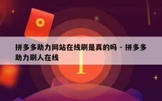 拼多多助力网站在线刷是真的吗 - 拼多多助力刷人在线