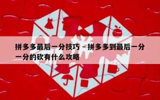 拼多多最后一分技巧 - 拼多多到最后一分一分的砍有什么攻略