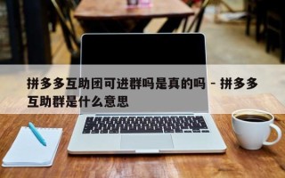 拼多多互助团可进群吗是真的吗 - 拼多多互助群是什么意思