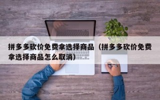 拼多多砍价免费拿选择商品（拼多多砍价免费拿选择商品怎么取消）