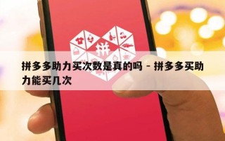 拼多多助力买次数是真的吗 - 拼多多买助力能买几次