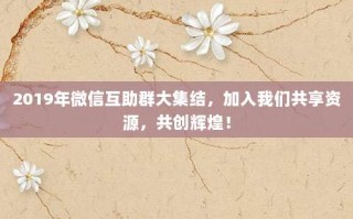 2019年微信互助群大集结，加入我们共享资源，共创辉煌！